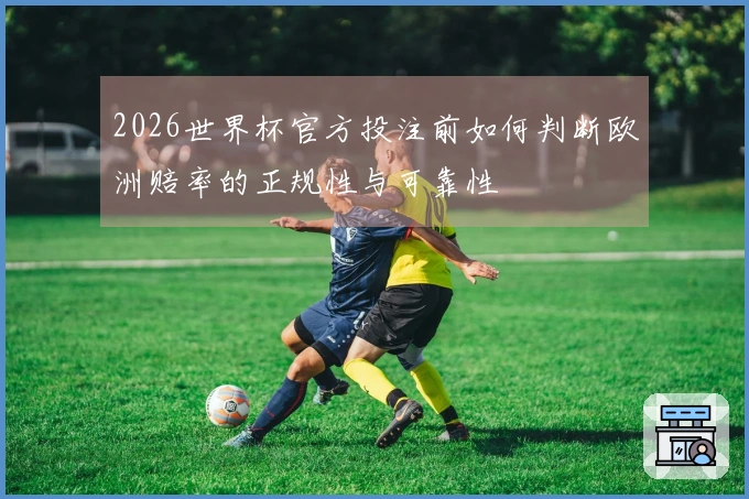 2026世界杯官方投注前如何判断欧洲赔率的正规性与可靠性