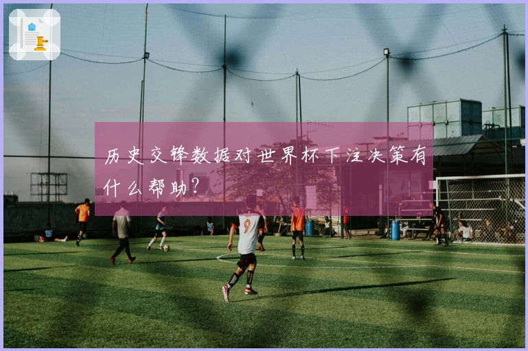 历史交锋数据对世界杯下注决策有什么帮助？