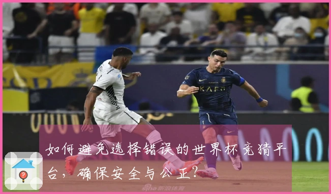 如何避免选择错误的世界杯竞猜平台，确保安全与公正？