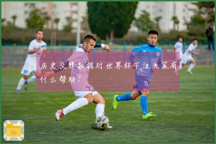 历史交锋数据对世界杯下注决策有什么帮助？