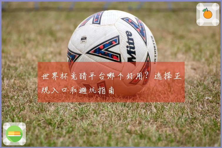世界杯竞猜平台哪个好用？选择正规入口和避坑指南