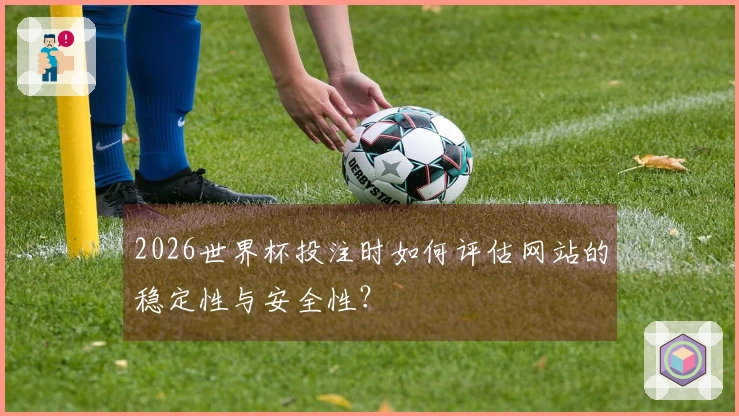2026世界杯投注时如何评估网站的稳定性与安全性?
