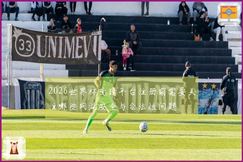 2026世界杯竞猜平台注册前需要关注哪些网站安全与合法性问题