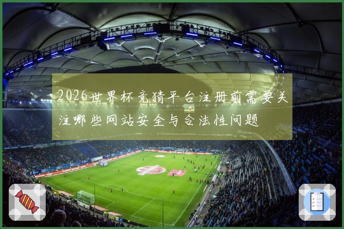 2026世界杯竞猜平台注册前需要关注哪些网站安全与合法性问题