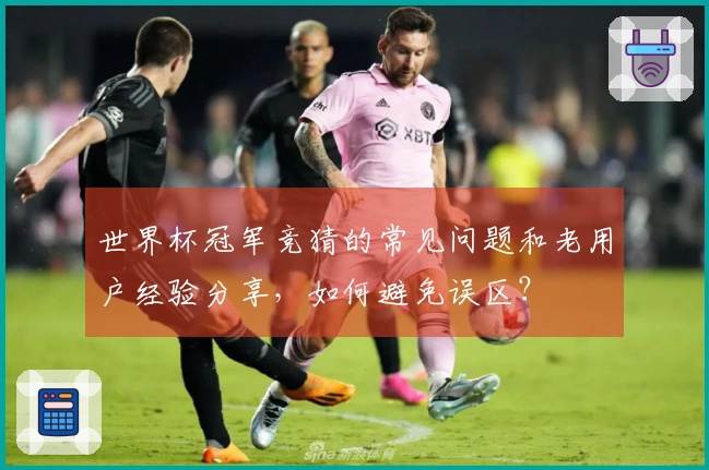 世界杯冠军竞猜的常见问题和老用户经验分享，如何避免误区？