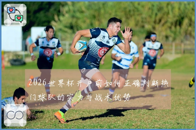 2026世界杯开户前如何正确判断热门球队的实力与战术优势