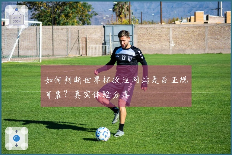 如何判断世界杯投注网站是否正规可靠？真实体验分享