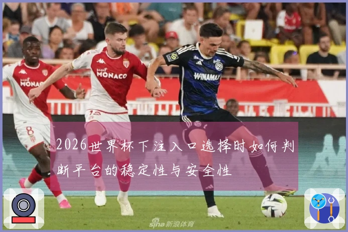 2026世界杯下注入口选择时如何判断平台的稳定性与安全性