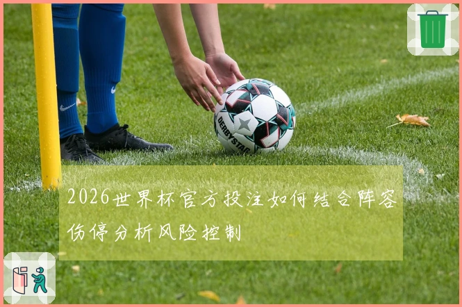 2026世界杯官方投注如何结合阵容伤停分析风险控制