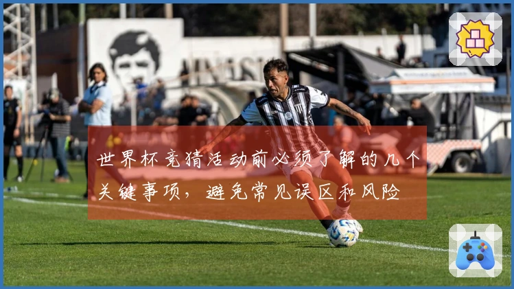 世界杯竞猜活动前必须了解的几个关键事项，避免常见误区和风险