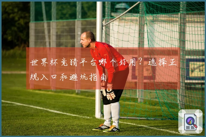世界杯竞猜平台哪个好用？选择正规入口和避坑指南