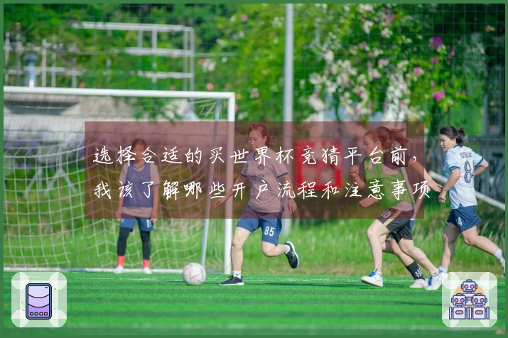 选择合适的买世界杯竞猜平台前，我该了解哪些开户流程和注意事项？
