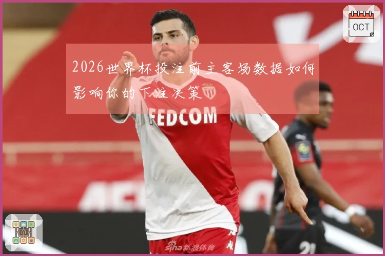 2026世界杯投注前主客场数据如何影响你的下注决策