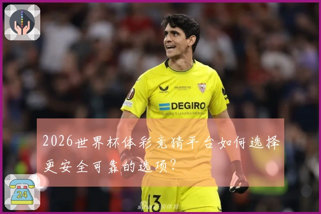 2026世界杯体彩竞猜平台如何选择更安全可靠的选项?