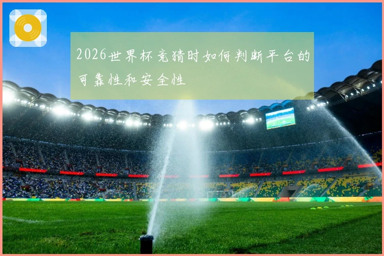 2026世界杯竞猜时如何判断平台的可靠性和安全性
