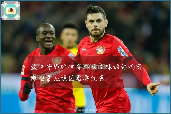 盘口升降对世界杯买足球的影响有哪些常见误区需要注意