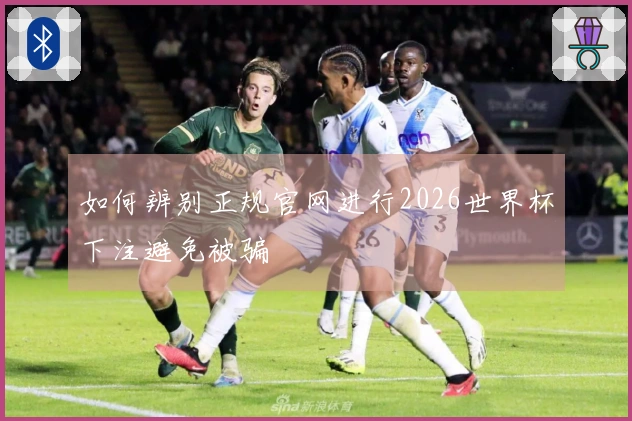 如何辨别正规官网进行2026世界杯下注避免被骗