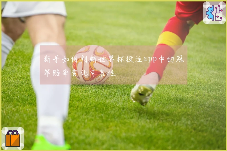 新手如何判断世界杯投注app中的冠军赔率变化可靠性