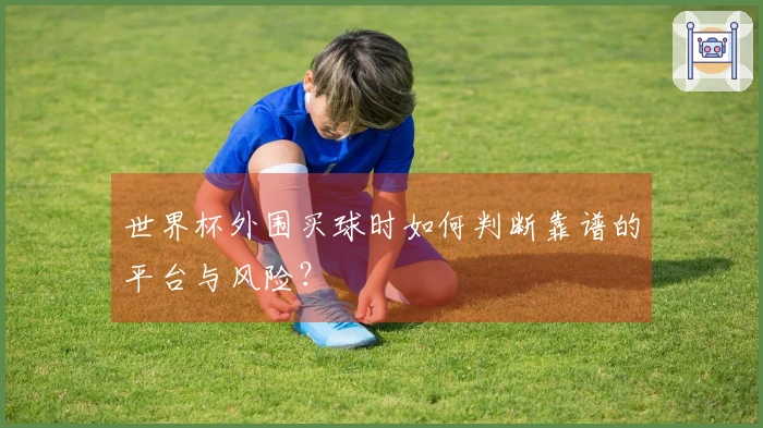 世界杯外围买球时如何判断靠谱的平台与风险？