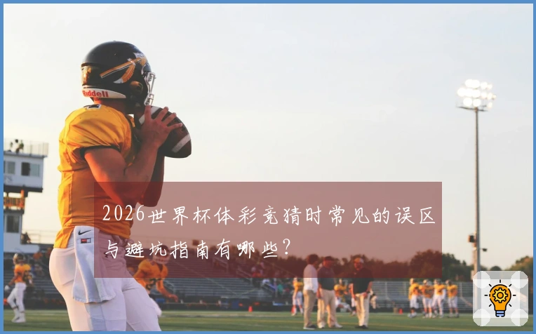 2026世界杯体彩竞猜时常见的误区与避坑指南有哪些？