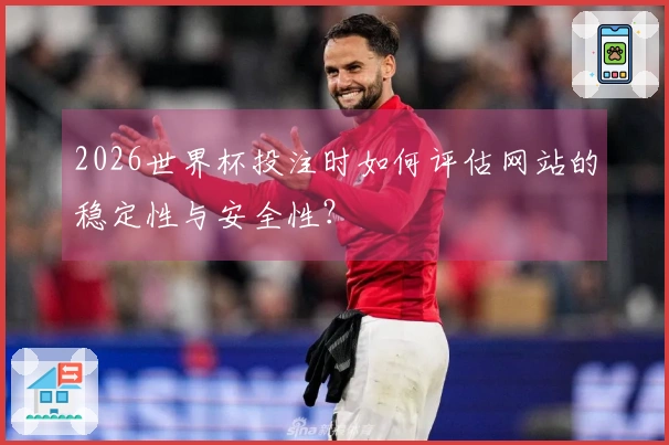 2026世界杯投注时如何评估网站的稳定性与安全性？
