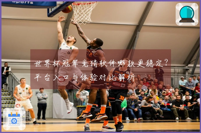 世界杯冠军竞猜软件哪款更稳定？平台入口与体验对比解析