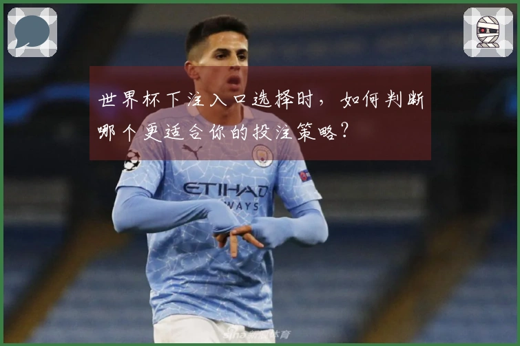 世界杯下注入口选择时，如何判断哪个更适合你的投注策略？