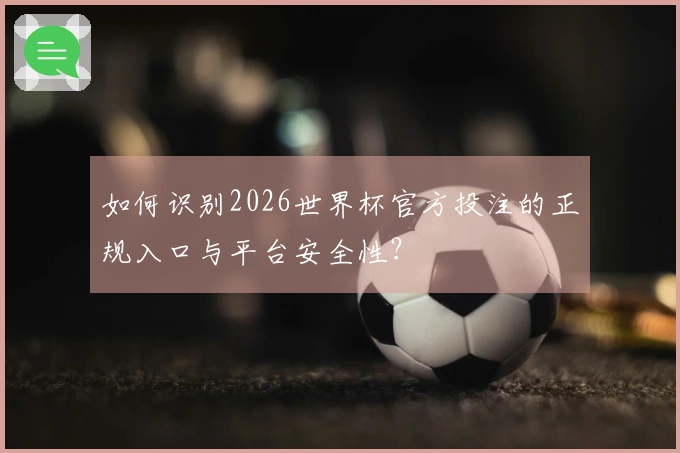 如何识别2026世界杯官方投注的正规入口与平台安全性？
