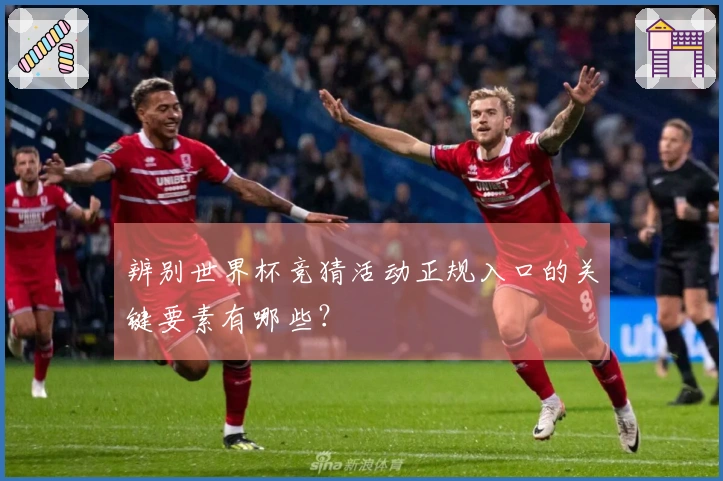 辨别世界杯竞猜活动正规入口的关键要素有哪些？
