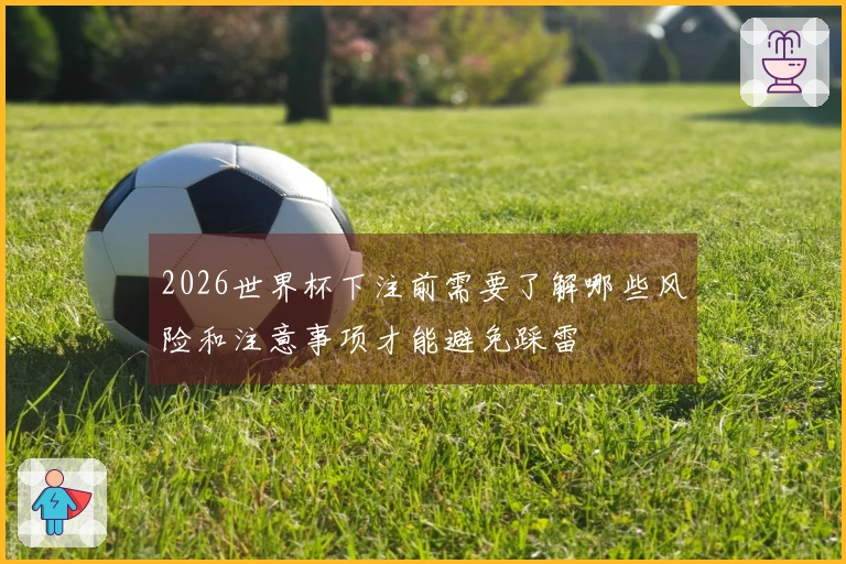 2026世界杯下注前需要了解哪些风险和注意事项才能避免踩雷