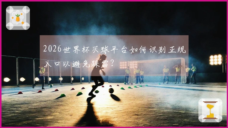 2026世界杯买球平台如何识别正规入口以避免踩雷？
