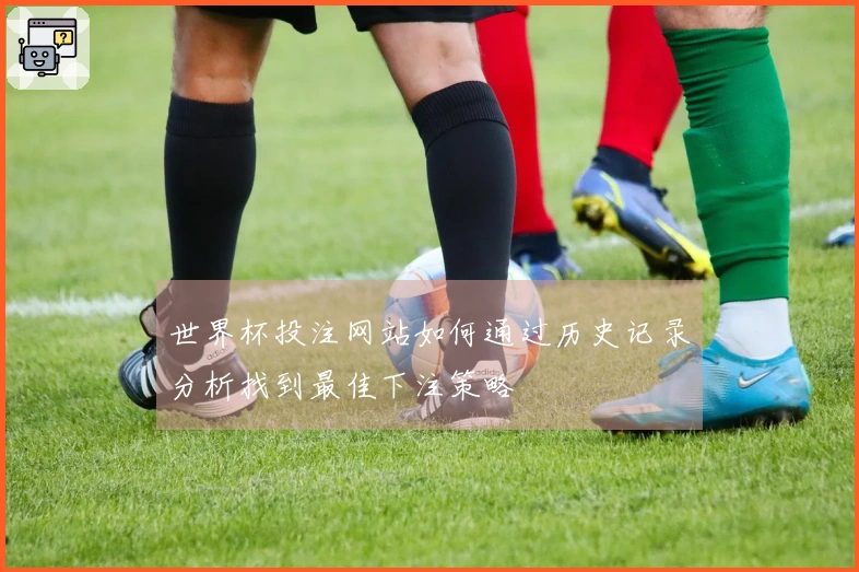世界杯投注网站如何通过历史记录分析找到最佳下注策略
