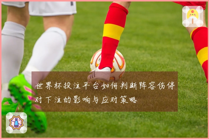 世界杯投注平台如何判断阵容伤停对下注的影响与应对策略
